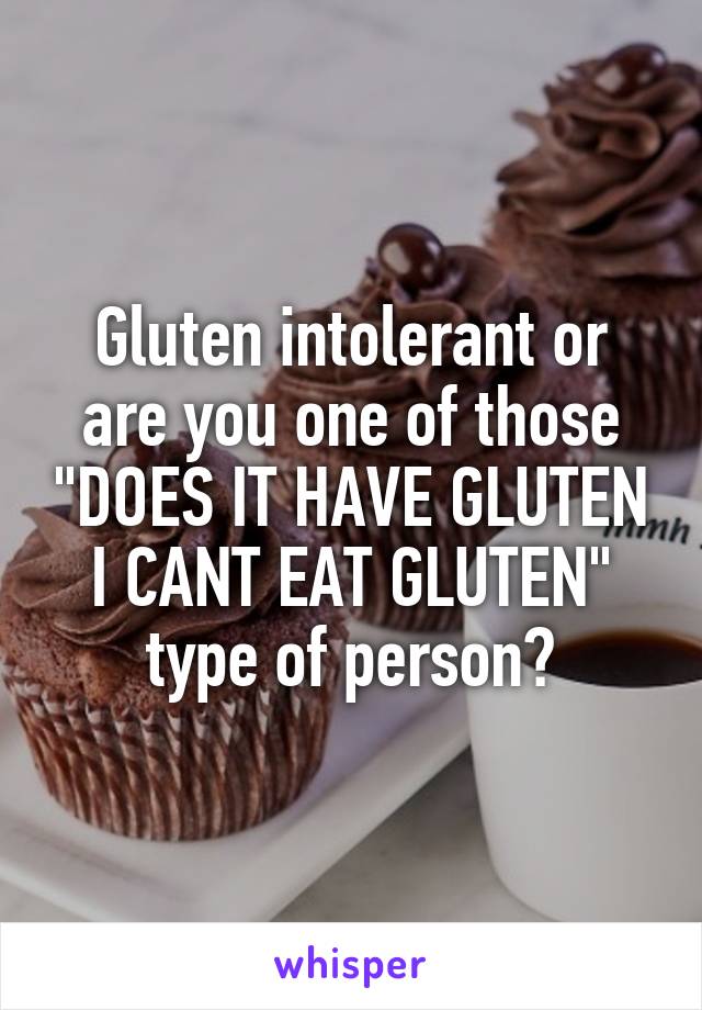 Gluten intolerant or are you one of those "DOES IT HAVE GLUTEN I CANT EAT GLUTEN" type of person?