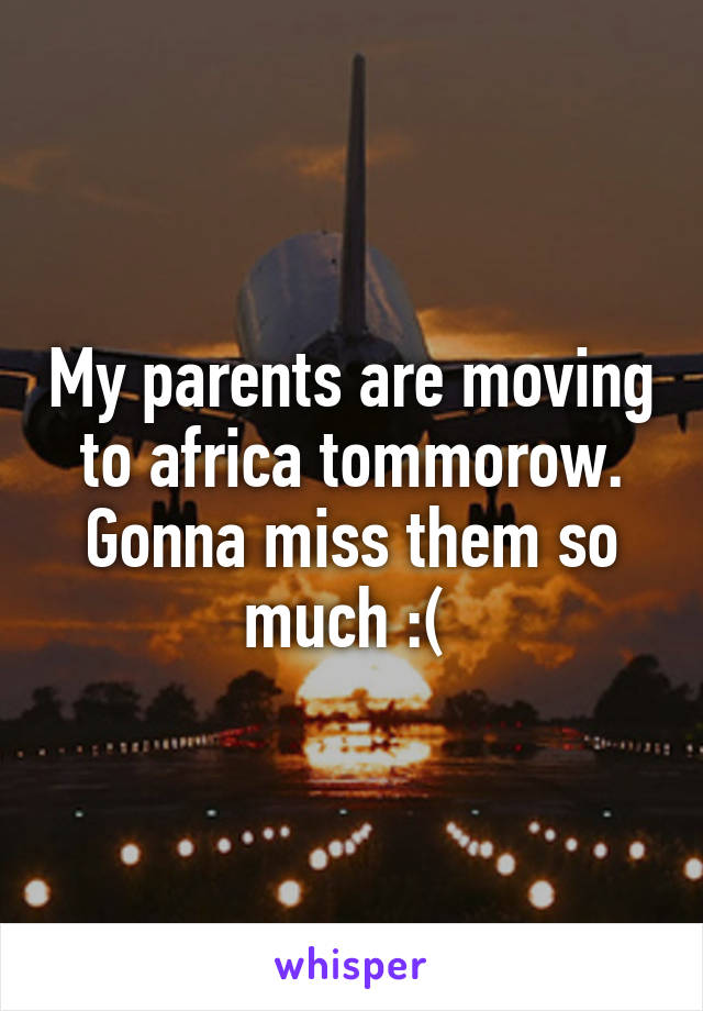 My parents are moving to africa tommorow. Gonna miss them so much :( 