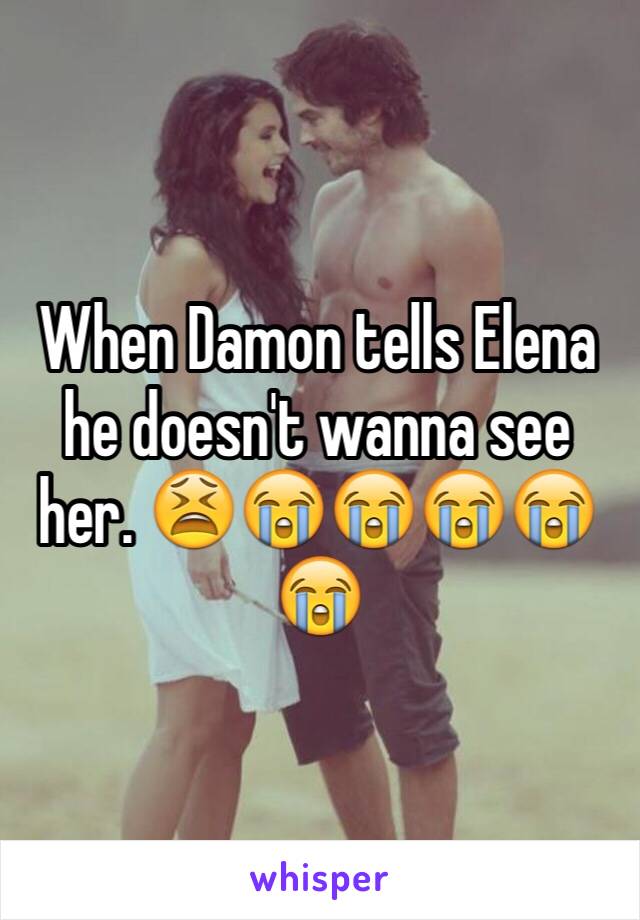 When Damon tells Elena he doesn't wanna see her. 😫😭😭😭😭😭