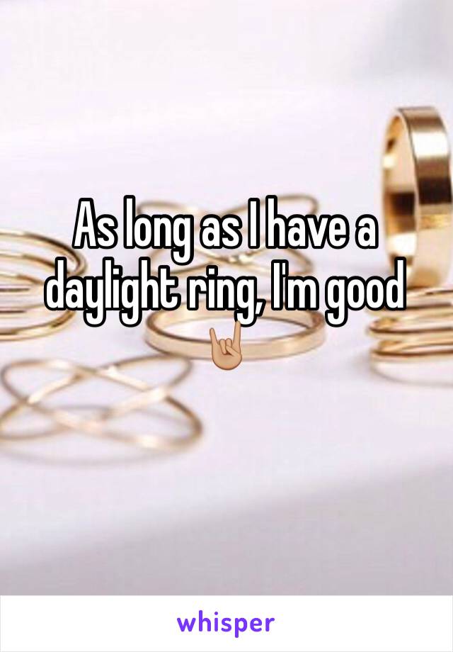 As long as I have a daylight ring, I'm good 🤘🏼