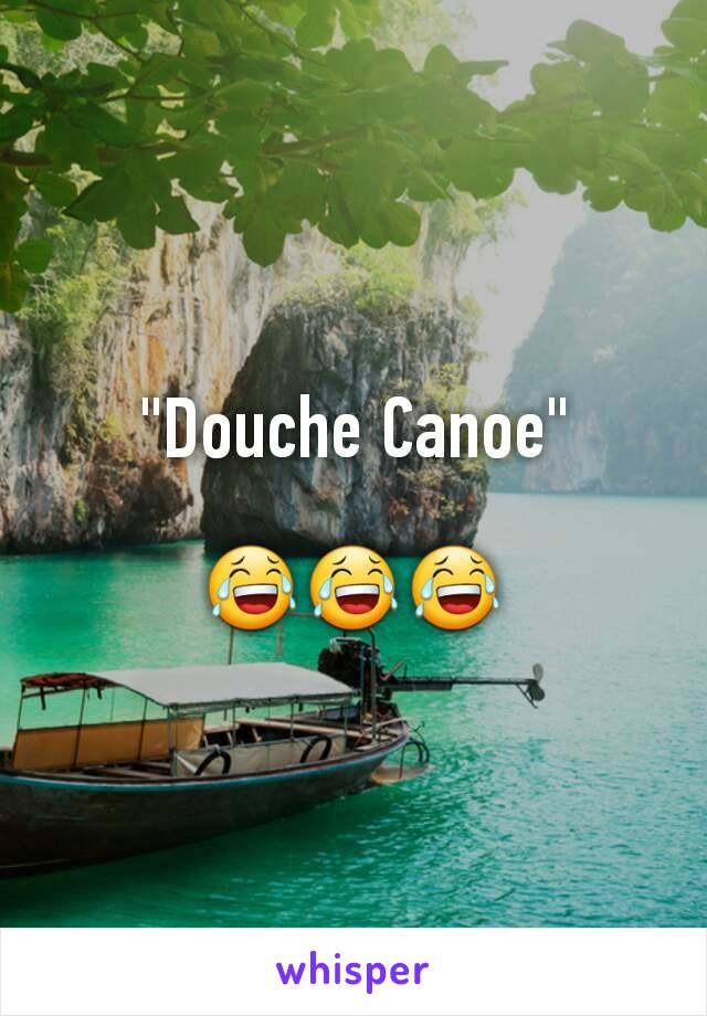 "Douche Canoe"

😂😂😂