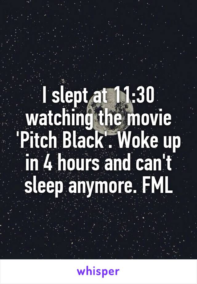 I slept at 11:30 watching the movie 'Pitch Black'. Woke up in 4 hours and can't sleep anymore. FML