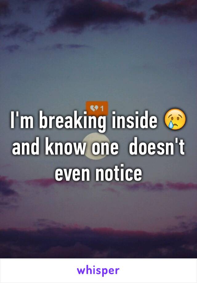 I'm breaking inside 😢and know one  doesn't even notice 