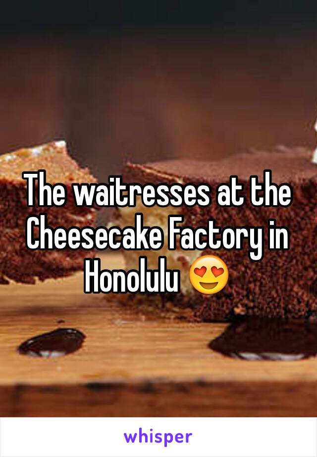 The waitresses at the Cheesecake Factory in Honolulu 😍