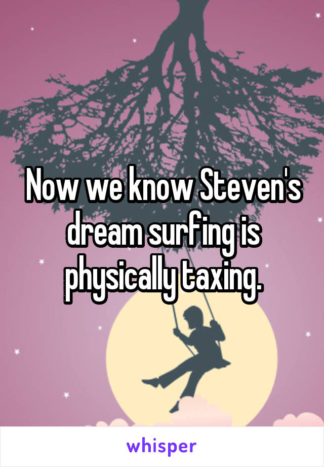 Now we know Steven's dream surfing is physically taxing.