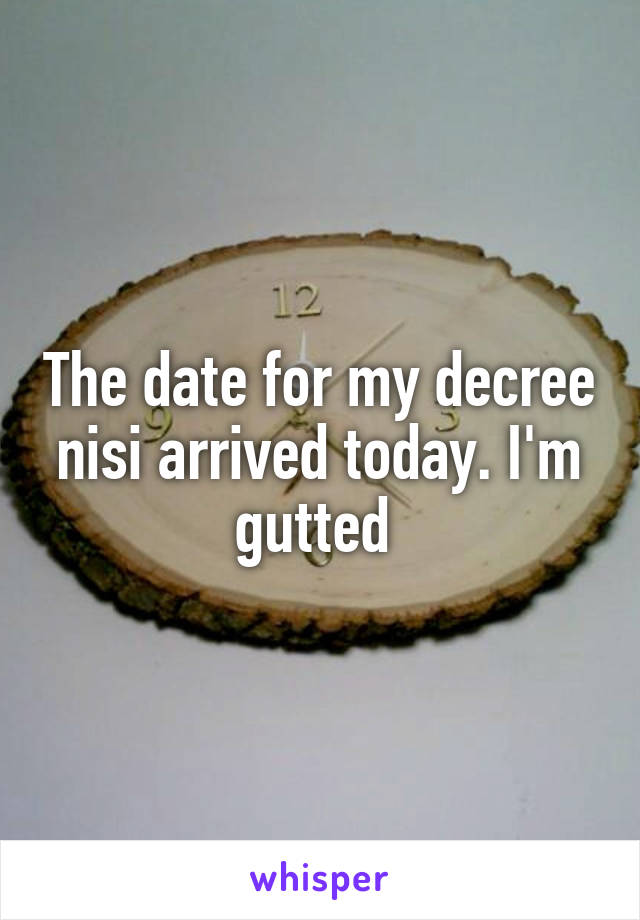 The date for my decree nisi arrived today. I'm gutted 