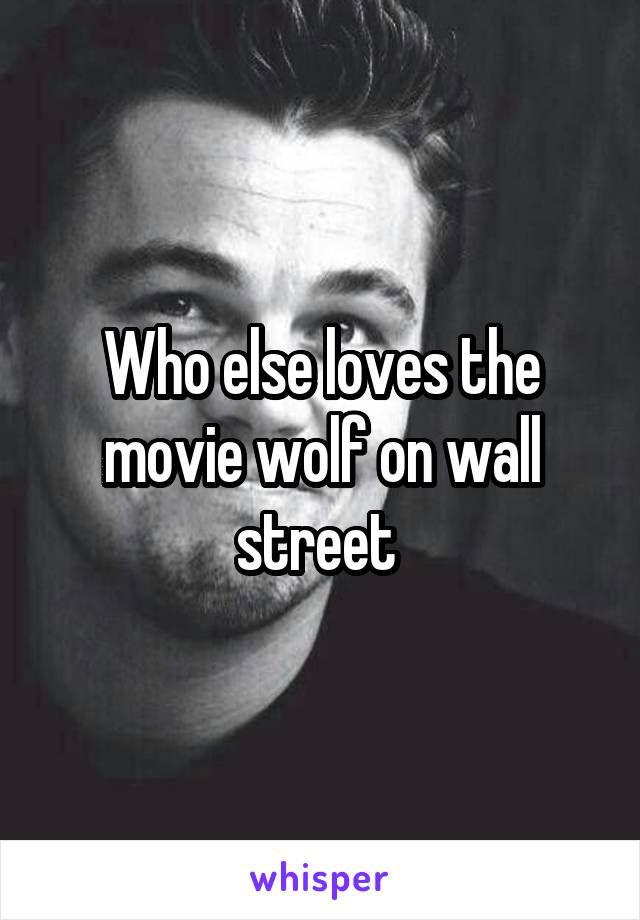 Who else loves the movie wolf on wall street 