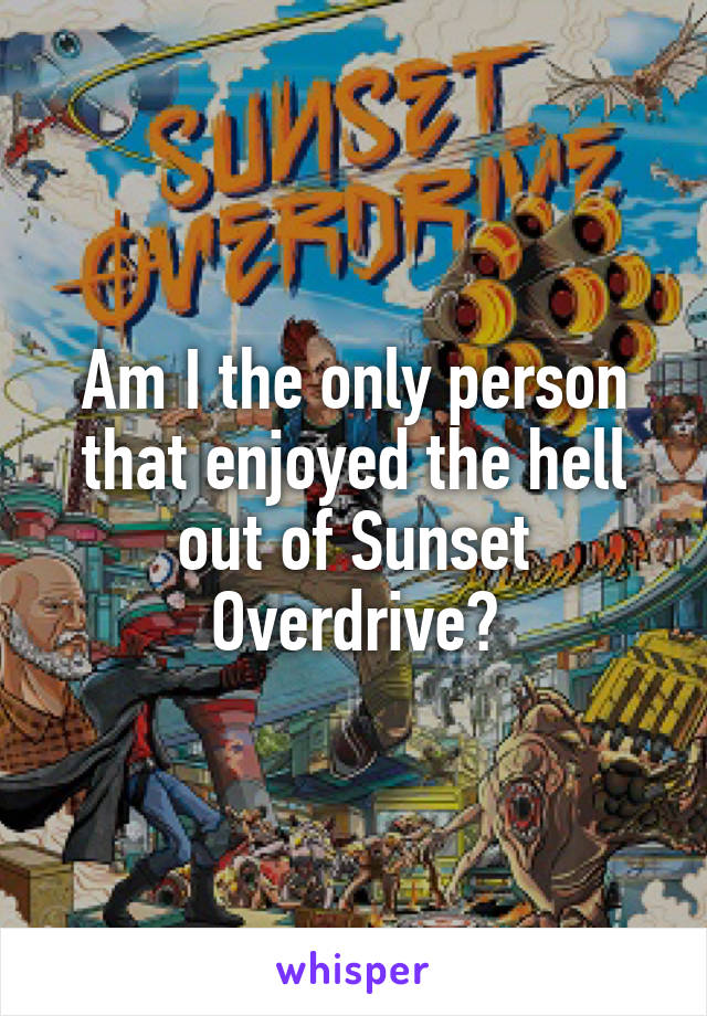 Am I the only person that enjoyed the hell out of Sunset Overdrive?