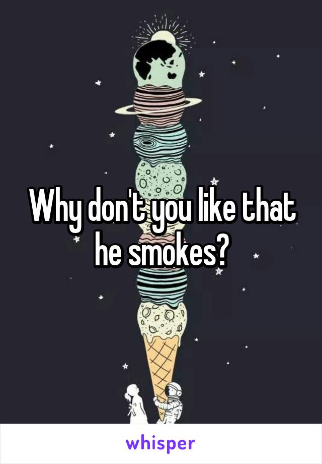 Why don't you like that he smokes?