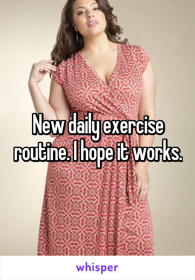 New daily exercise routine. I hope it works.