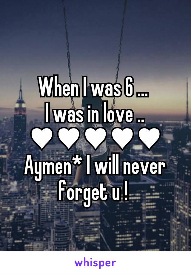 When I was 6 ... 
I was in love ..
♥♥♥♥♥
Aymen* I will never forget u ! 