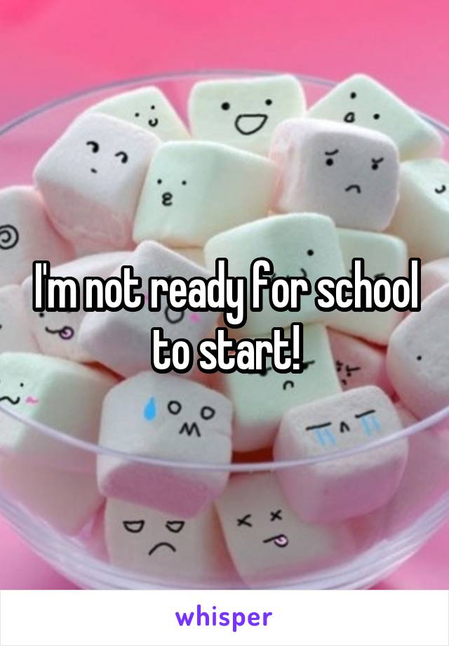 I'm not ready for school to start!