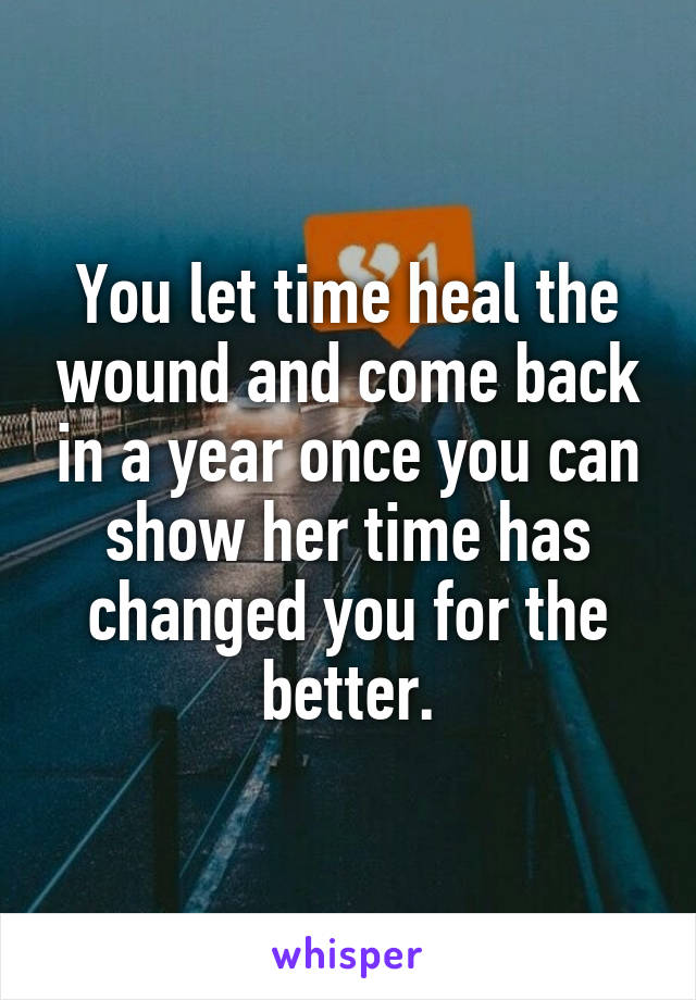 You let time heal the wound and come back in a year once you can show her time has changed you for the better.