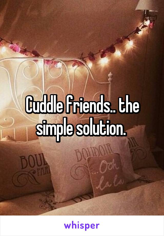 Cuddle friends.. the simple solution. 