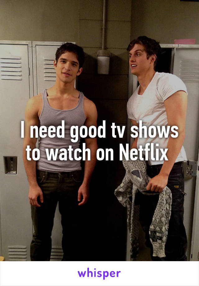 I need good tv shows to watch on Netflix 