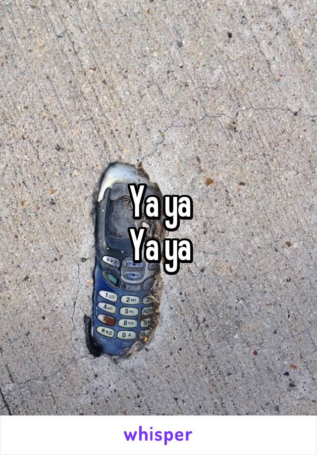 Ya ya
Ya ya