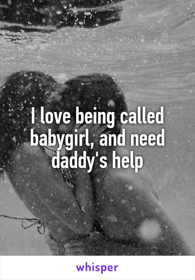 I love being called babygirl, and need daddy's help