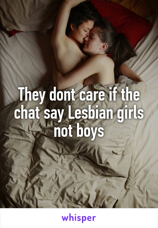 They dont care if the chat say Lesbian girls not boys