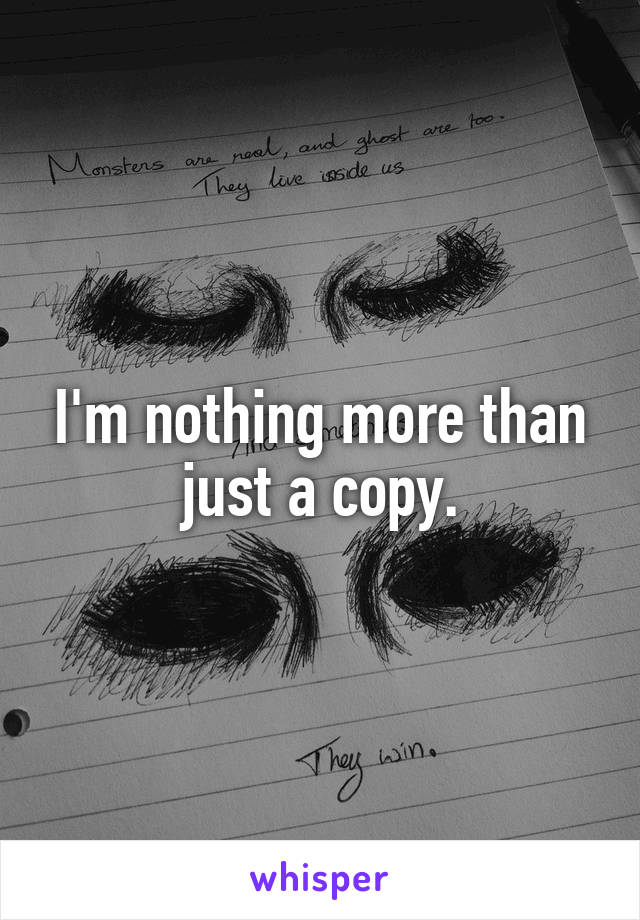 I'm nothing more than just a copy.