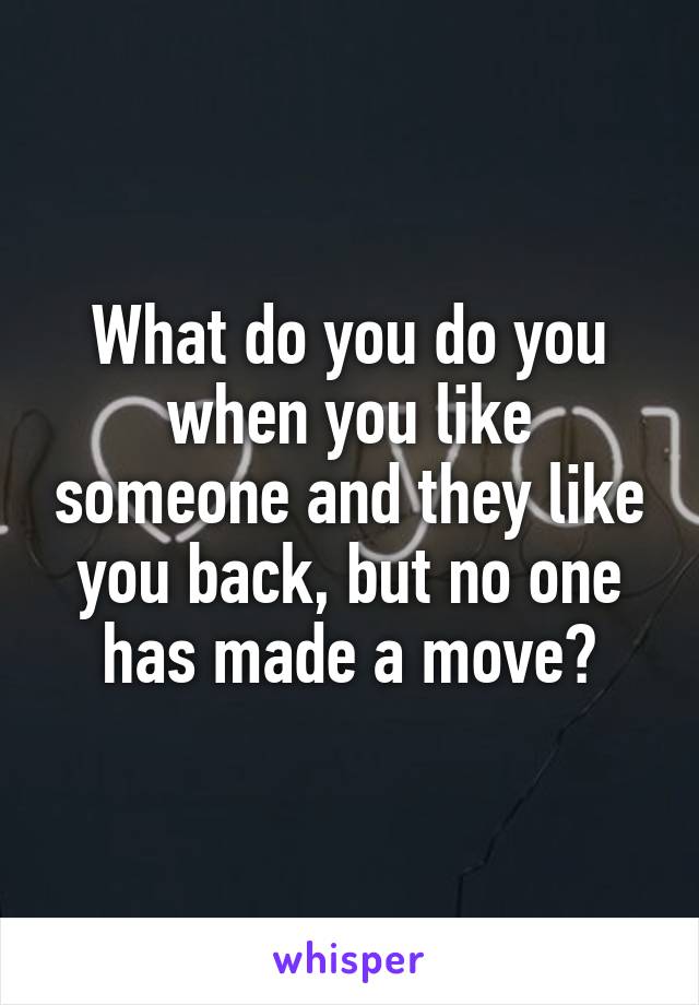 What do you do you when you like someone and they like you back, but no one has made a move?