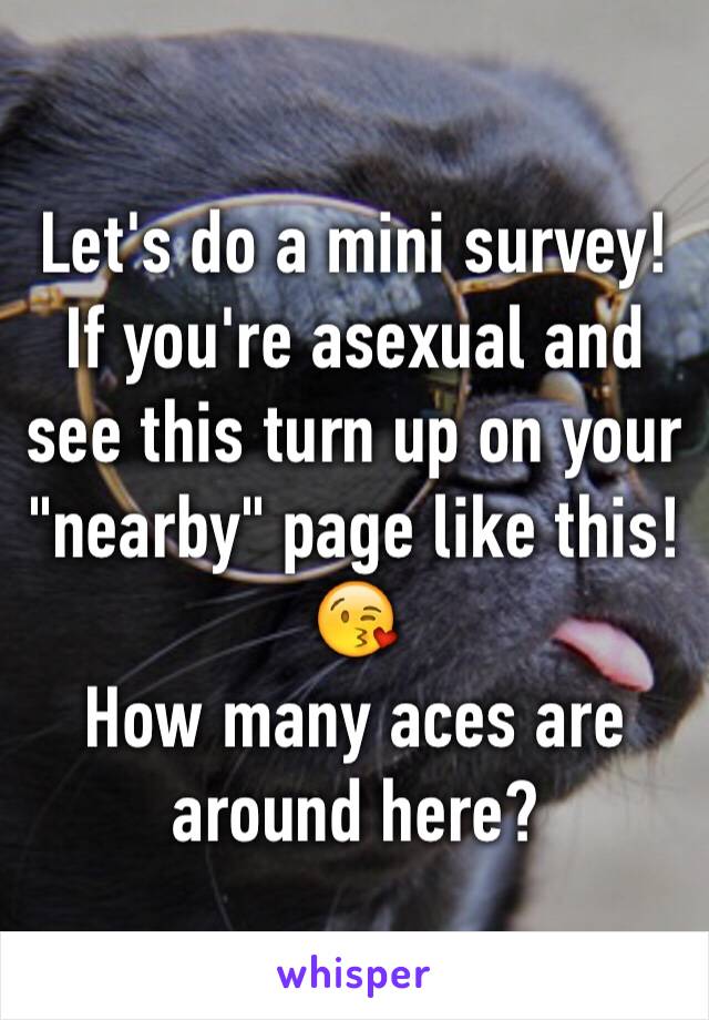 Let's do a mini survey!
If you're asexual and see this turn up on your "nearby" page like this! 😘
How many aces are around here?