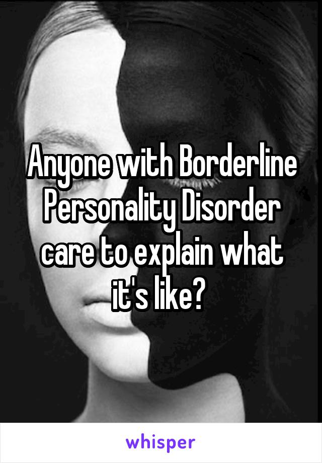 Anyone with Borderline Personality Disorder care to explain what it's like? 