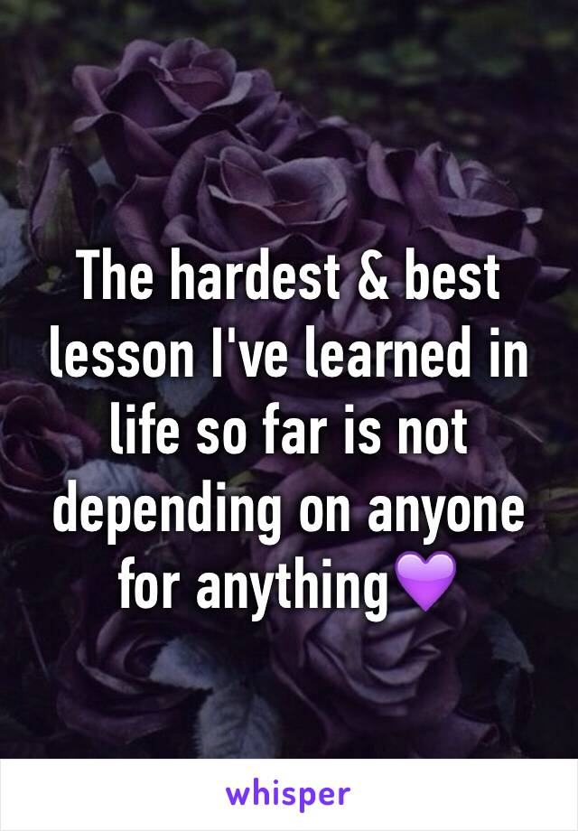 The hardest & best lesson I've learned in life so far is not depending on anyone for anything💜