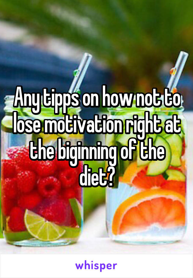 Any tipps on how not to lose motivation right at the biginning of the diet?