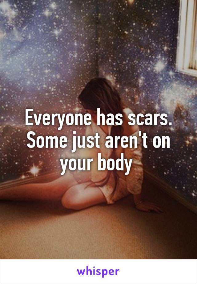 Everyone has scars.
Some just aren't on your body 