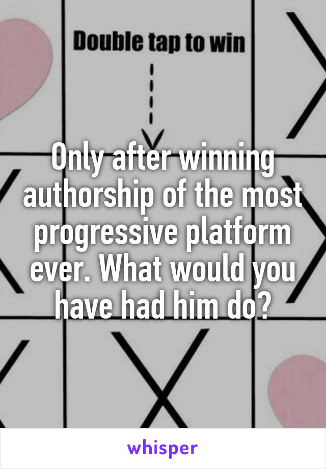 Only after winning authorship of the most progressive platform ever. What would you have had him do?