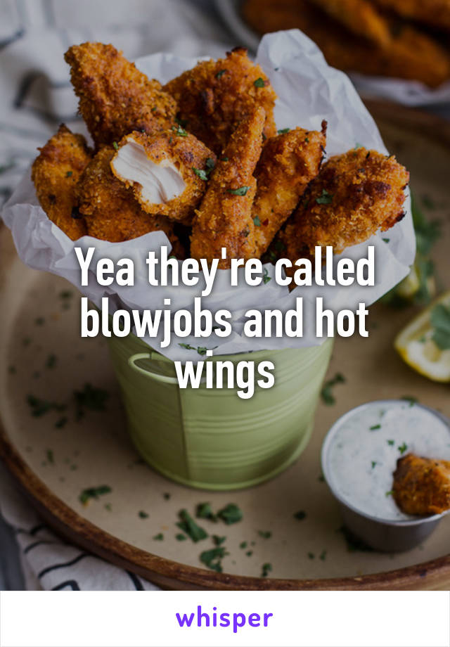 Yea they're called blowjobs and hot wings