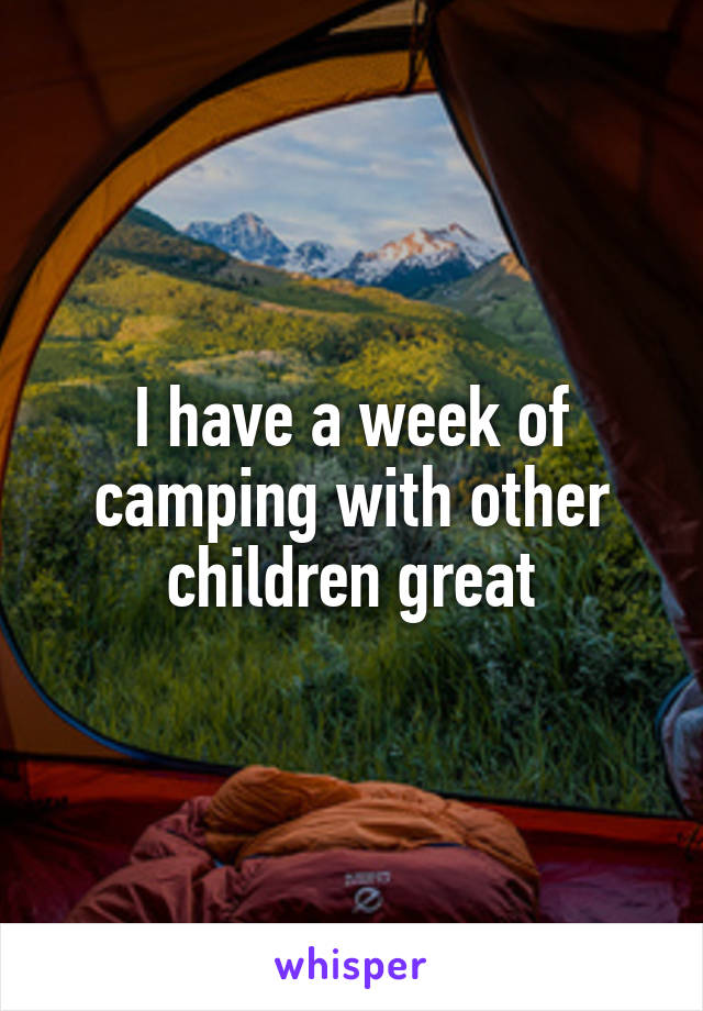 I have a week of camping with other children great