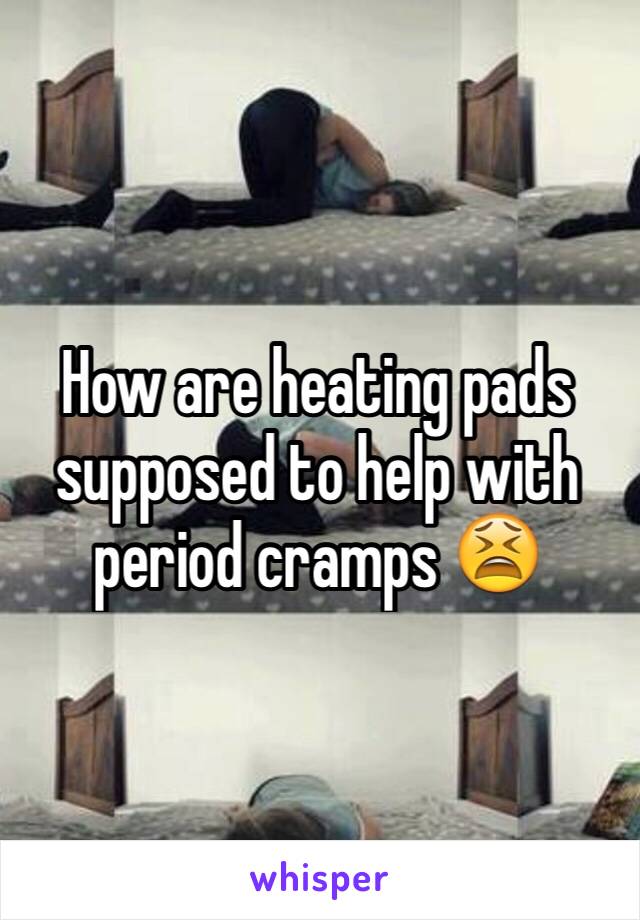 How are heating pads supposed to help with period cramps 😫