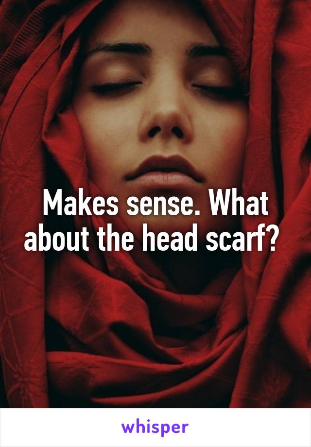 Makes sense. What about the head scarf? 