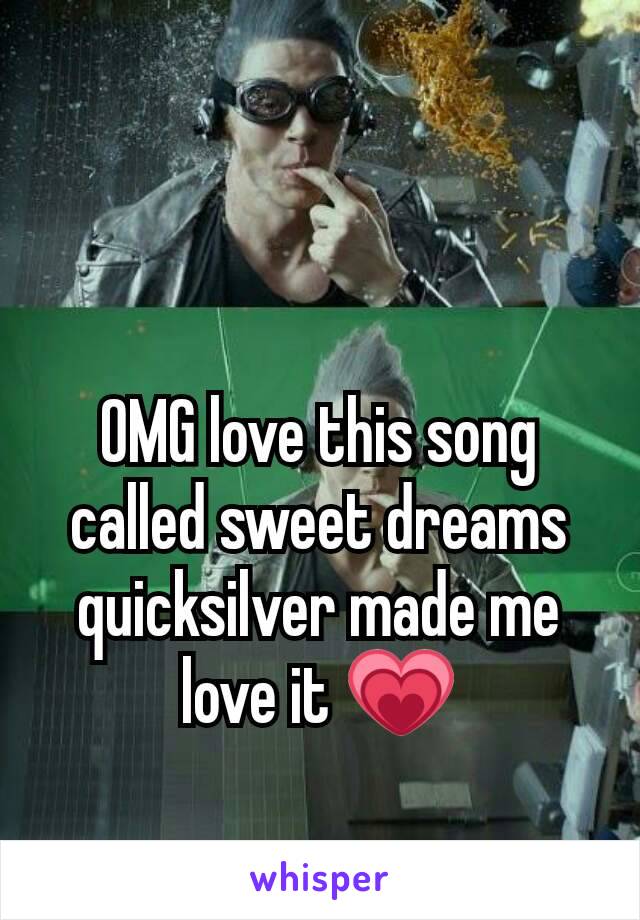 OMG love this song called sweet dreams quicksilver made me love it 💗