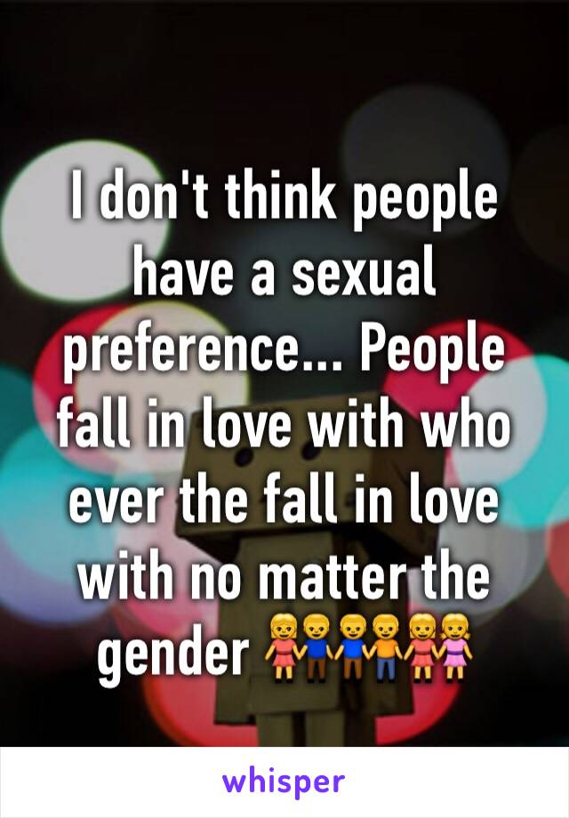 I don't think people have a sexual preference... People fall in love with who ever the fall in love with no matter the gender 👫👬👭