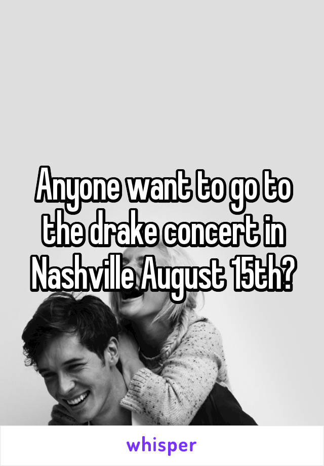 Anyone want to go to the drake concert in Nashville August 15th?