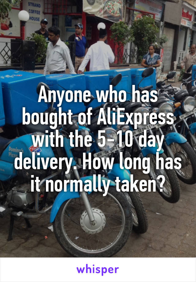 Anyone who has bought of AliExpress with the 5-10 day delivery. How long has it normally taken?