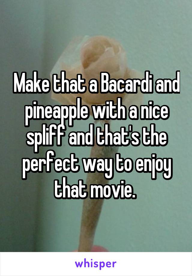 Make that a Bacardi and pineapple with a nice spliff and that's the perfect way to enjoy that movie. 