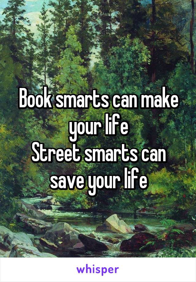 Book smarts can make your life
Street smarts can save your life