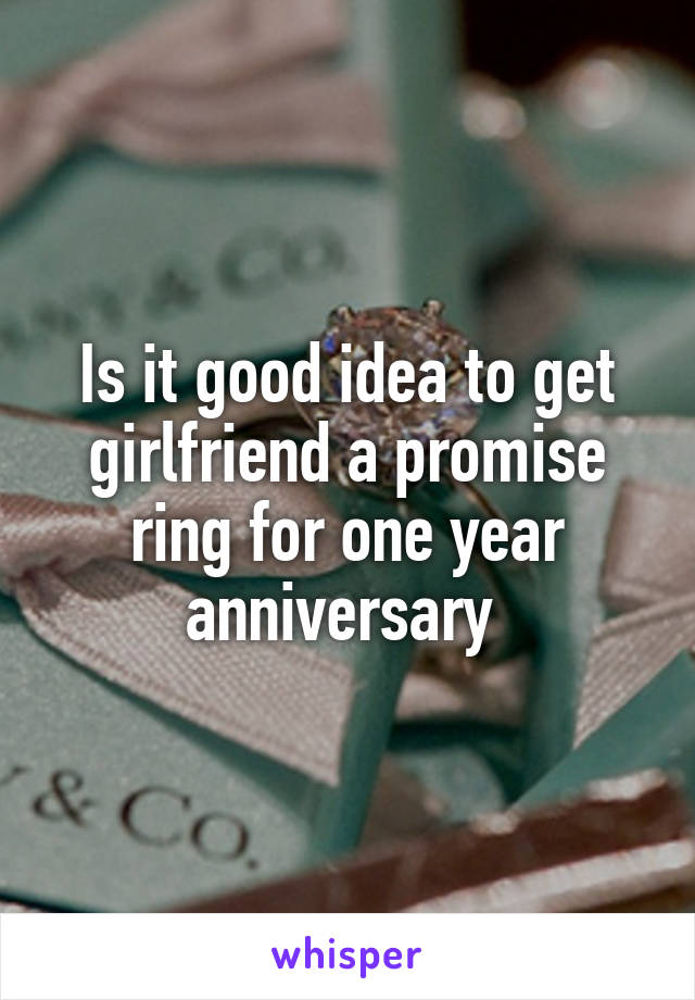 Is it good idea to get girlfriend a promise ring for one year anniversary 