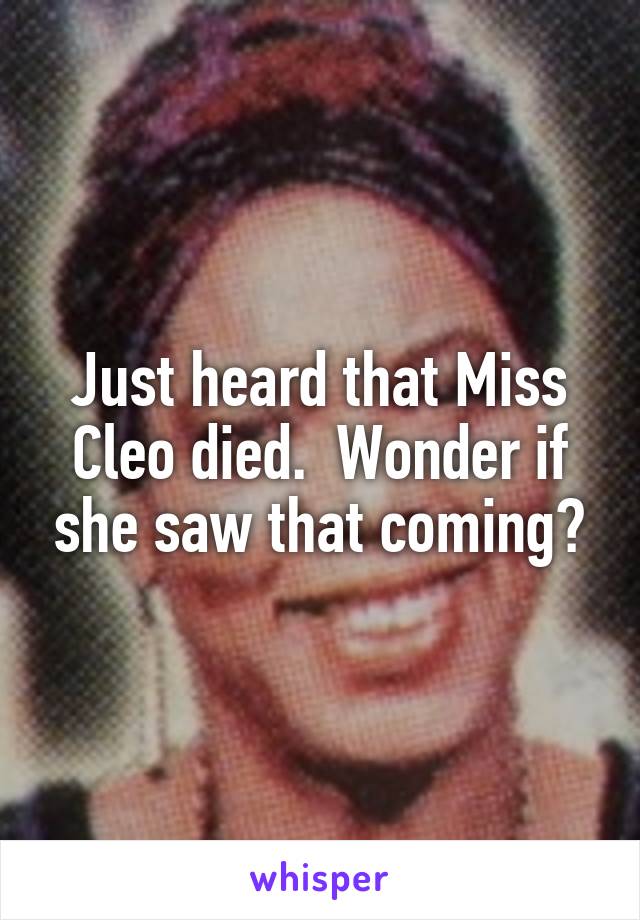 Just heard that Miss Cleo died.  Wonder if she saw that coming?