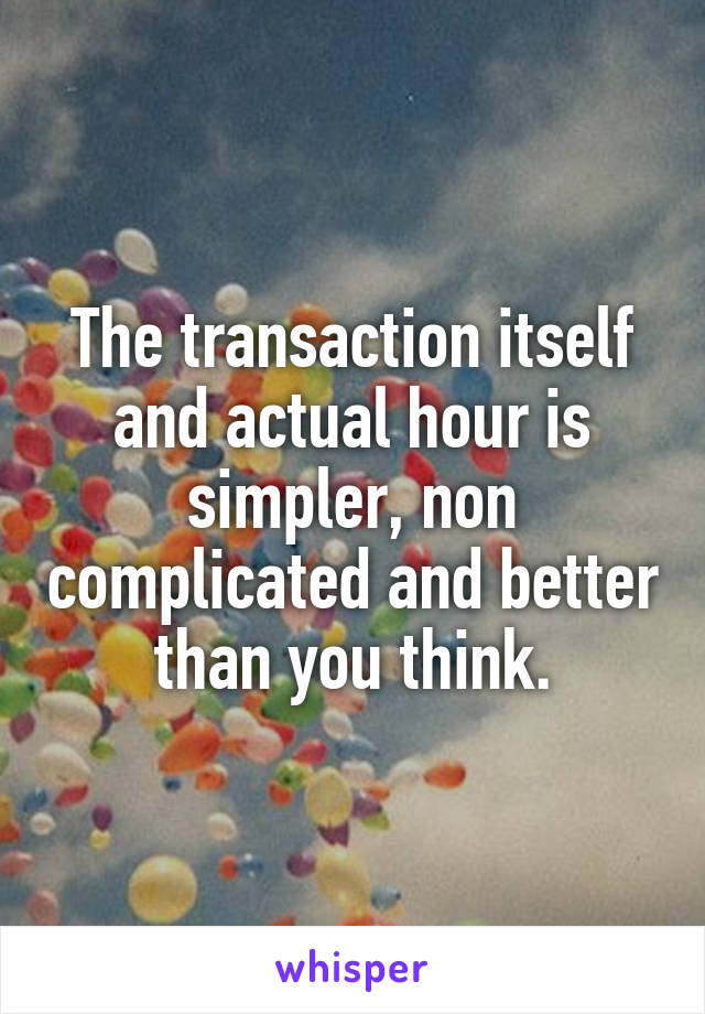 The transaction itself and actual hour is simpler, non complicated and better than you think.