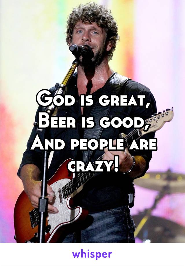 God is great,
Beer is good,
And people are crazy!