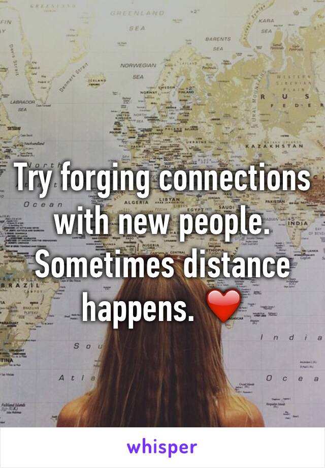 Try forging connections with new people. Sometimes distance happens. ❤️