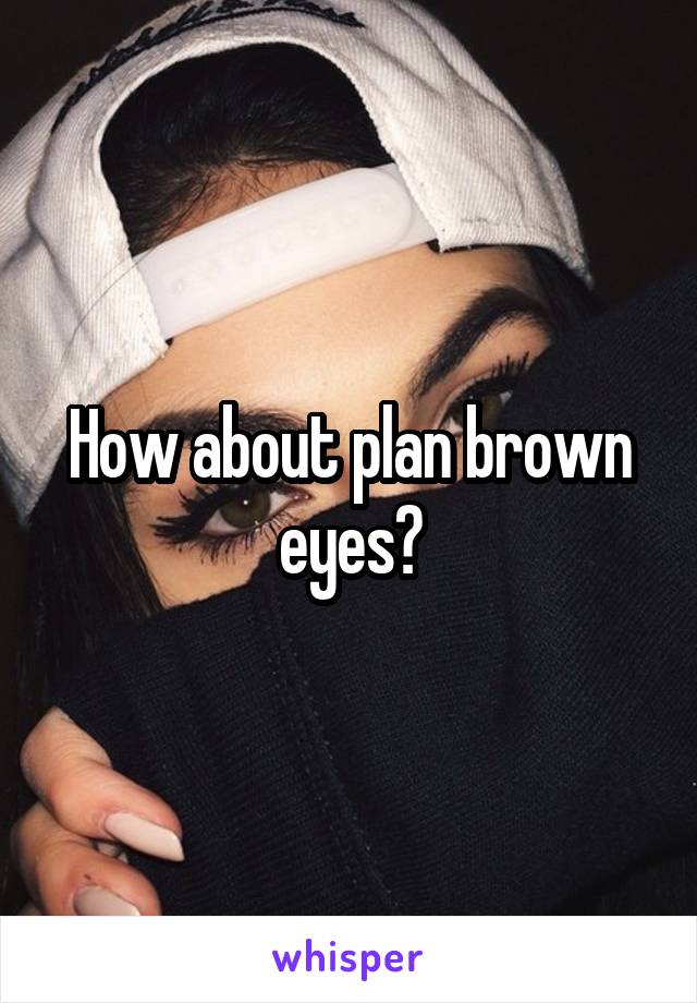 How about plan brown eyes?