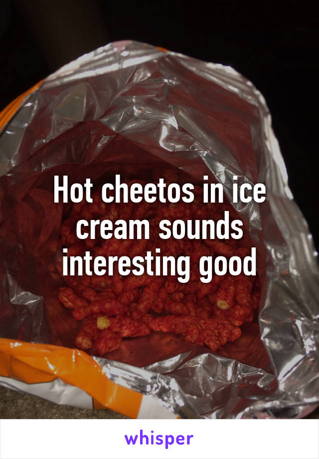 Hot cheetos in ice cream sounds interesting good