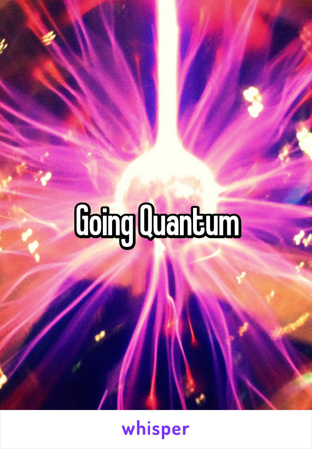 Going Quantum