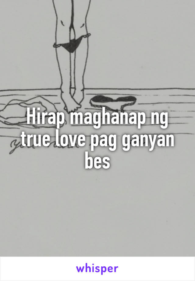 Hirap maghanap ng true love pag ganyan bes