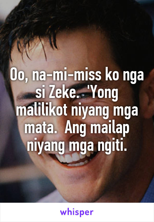 Oo, na-mi-miss ko nga si Zeke.  'Yong malilikot niyang mga mata.  Ang mailap niyang mga ngiti.